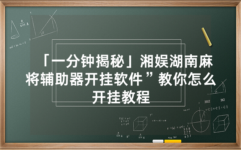 「一分钟揭秘」湘娱湖南麻将辅助器开挂软件”教你怎么开挂教程
