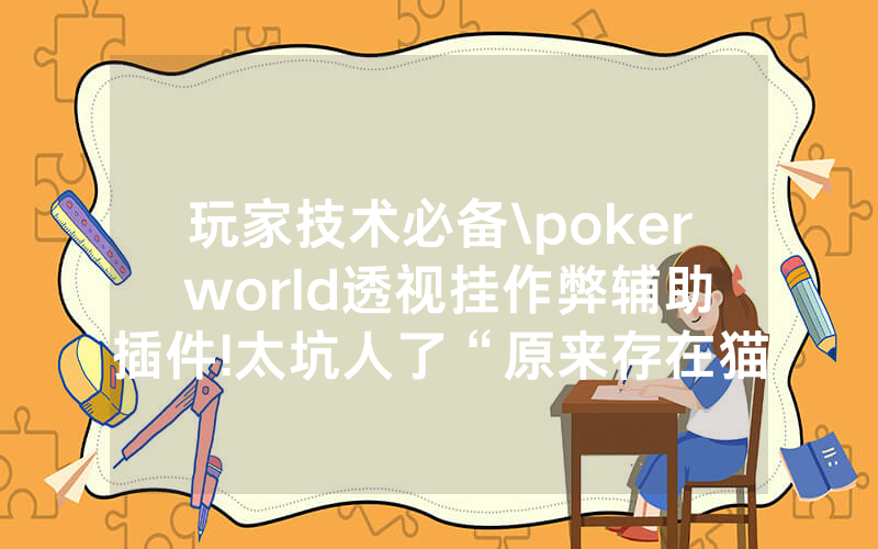 玩家技术必备\poker world透视挂作弊辅助插件!太坑人了“原来存在猫腻-知乎