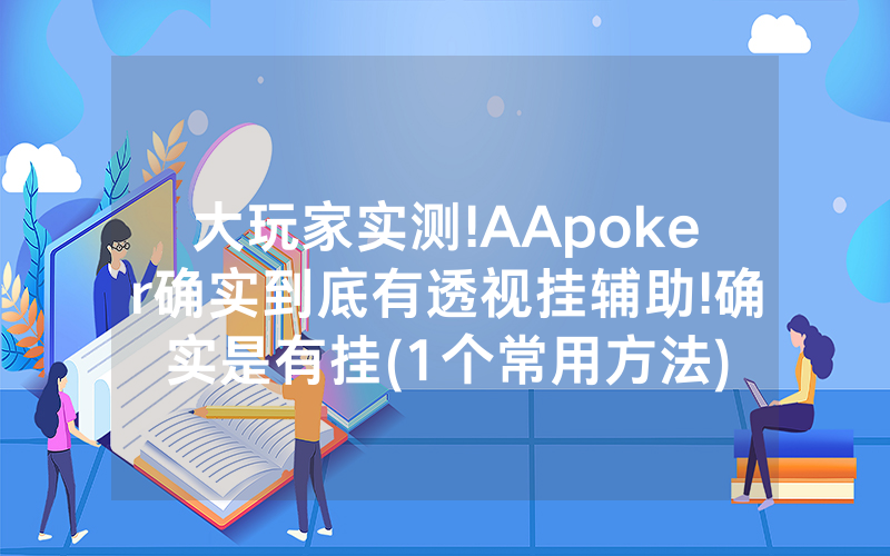 大玩家实测!AApoker确实到底有透视挂辅助!确实是有挂(1个常用方法)