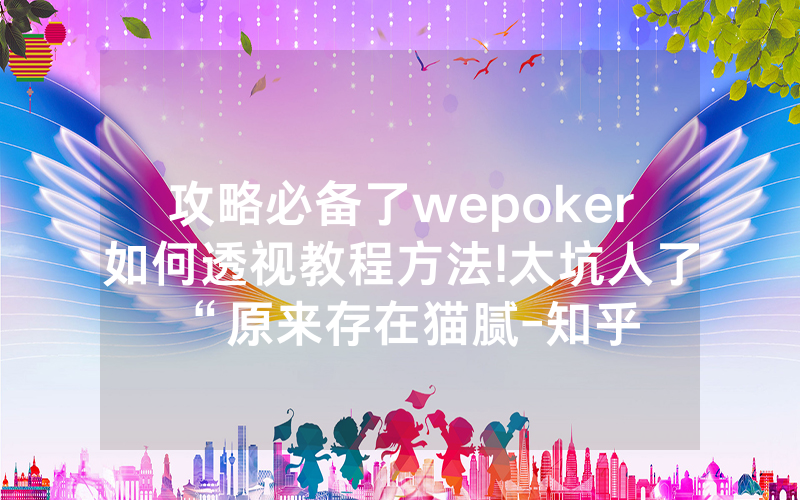 攻略必备了wepoker如何透视教程方法!太坑人了“原来存在猫腻-知乎