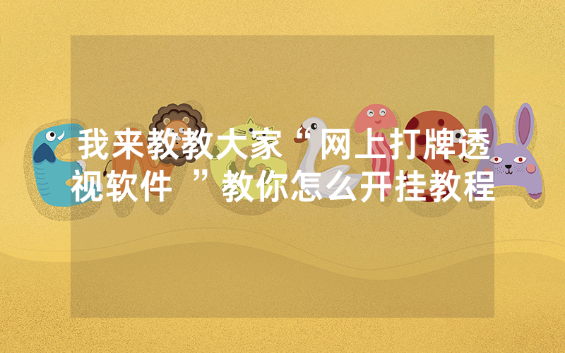 我来教教大家“网上打牌透视软件 ”教你怎么开挂教程