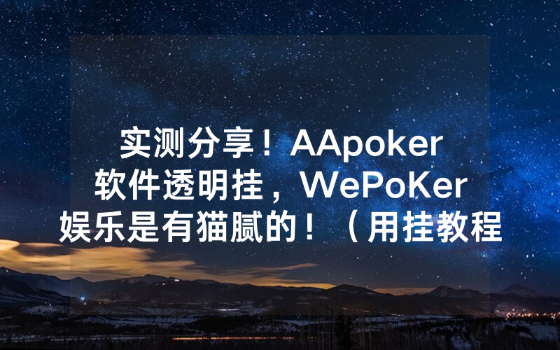实测分享！AApoker软件透明挂，WePoKer娱乐是有猫腻的！（用挂教程）