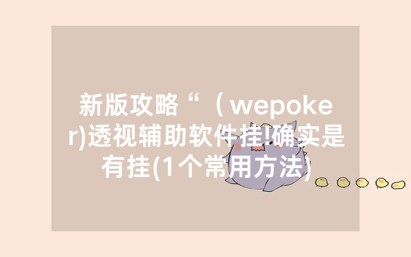 新版攻略“（wepoker)透视辅助软件挂!确实是有挂(1个常用方法)