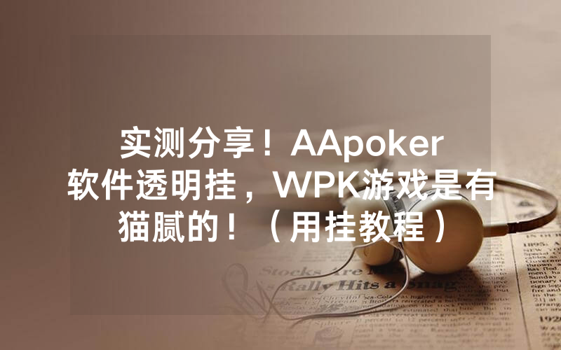 实测分享！AApoker软件透明挂，WPK游戏是有猫腻的！（用挂教程）