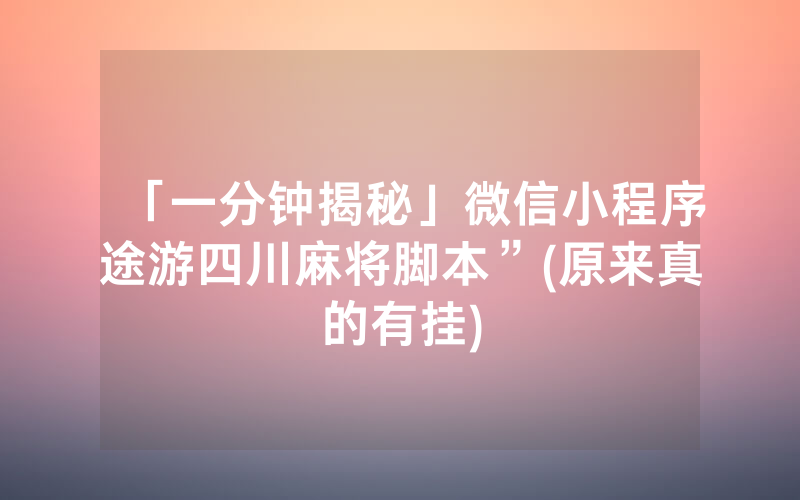 「一分钟揭秘」微信小程序途游四川麻将脚本”(原来真的有挂)