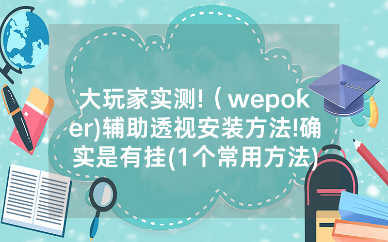 大玩家实测!（wepoker)辅助透视安装方法!确实是有挂(1个常用方法)