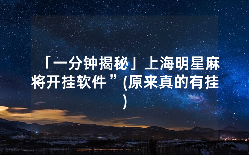 「一分钟揭秘」上海明星麻将开挂软件”(原来真的有挂)