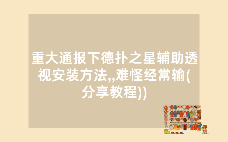 重大通报下德扑之星辅助透视安装方法,,难怪经常输(分享教程))