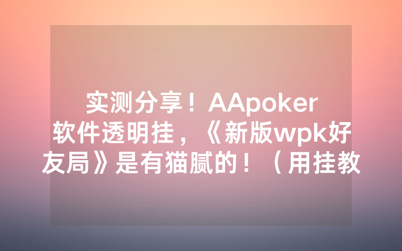 实测分享！AApoker软件透明挂，《新版wpk好友局》是有猫腻的！（用挂教程）
