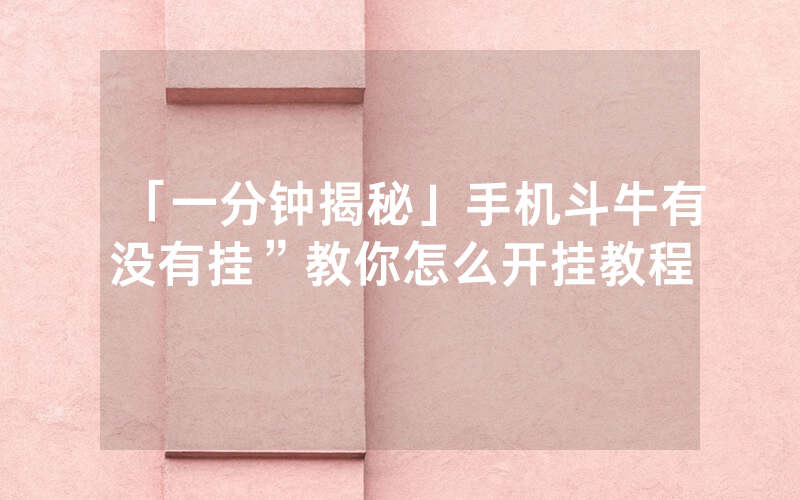 「一分钟揭秘」手机斗牛有没有挂”教你怎么开挂教程