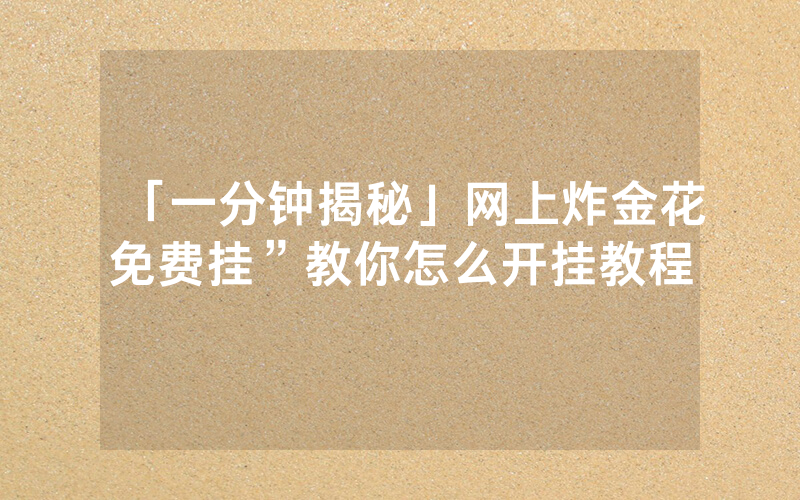 「一分钟揭秘」网上炸金花免费挂”教你怎么开挂教程