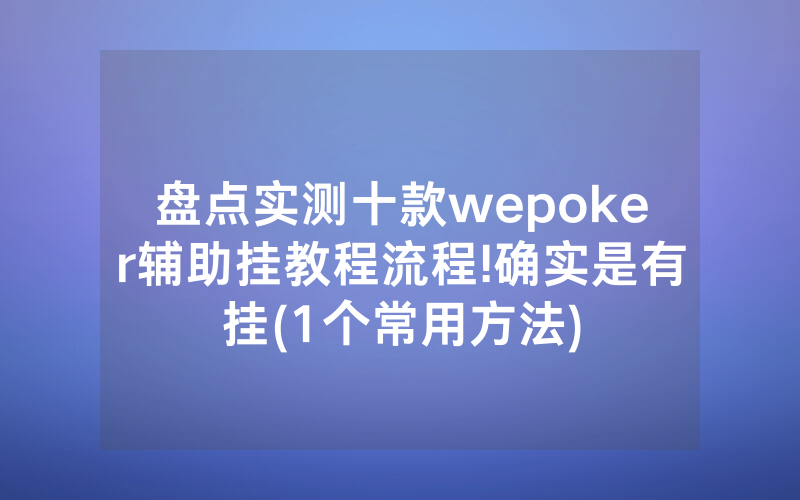 盘点实测十款wepoker辅助挂教程流程!确实是有挂(1个常用方法)