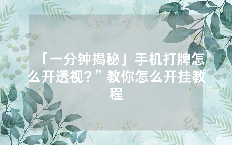 「一分钟揭秘」手机打牌怎么开透视?”教你怎么开挂教程