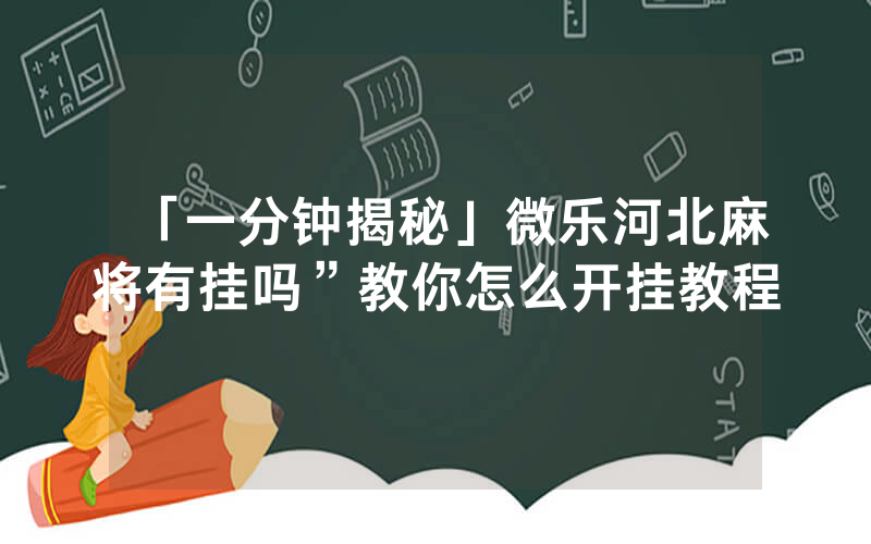 「一分钟揭秘」微乐河北麻将有挂吗”教你怎么开挂教程