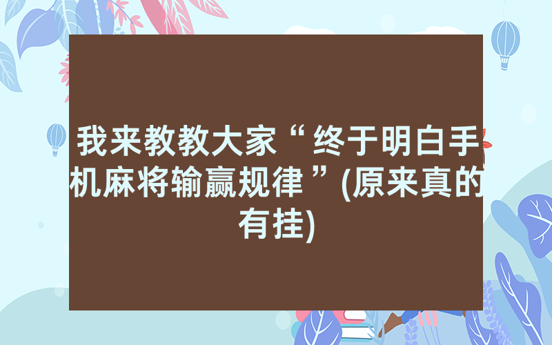 我来教教大家“终于明白手机麻将输赢规律”(原来真的有挂)