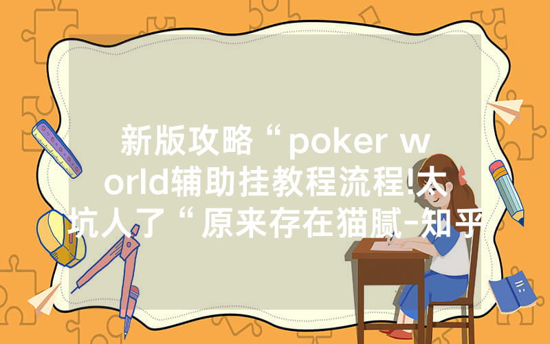 新版攻略“poker world辅助挂教程流程!太坑人了“原来存在猫腻-知乎