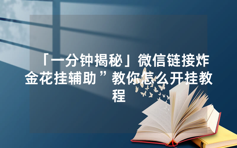 「一分钟揭秘」微信链接炸金花挂辅助”教你怎么开挂教程
