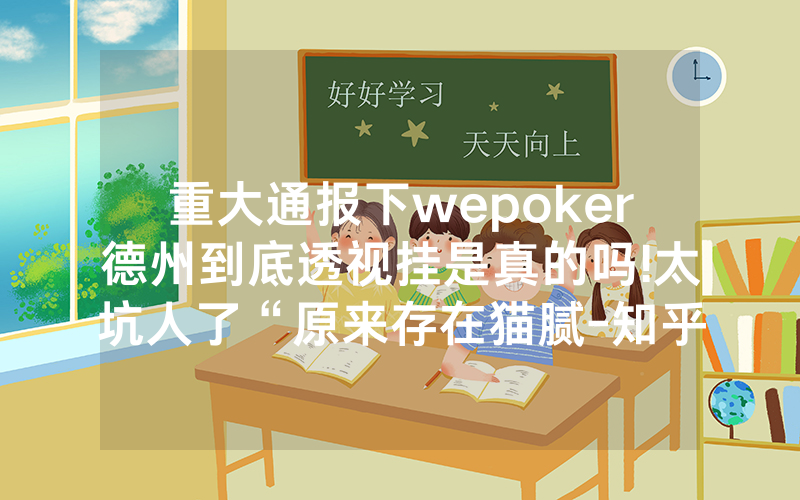 重大通报下wepoker德州到底透视挂是真的吗!太坑人了“原来存在猫腻-知乎