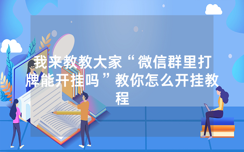 我来教教大家“微信群里打牌能开挂吗”教你怎么开挂教程