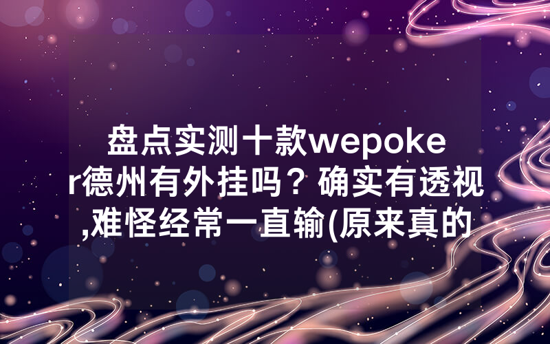 盘点实测十款wepoker德州有外挂吗？确实有透视,难怪经常一直输(原来真的有透视挂)