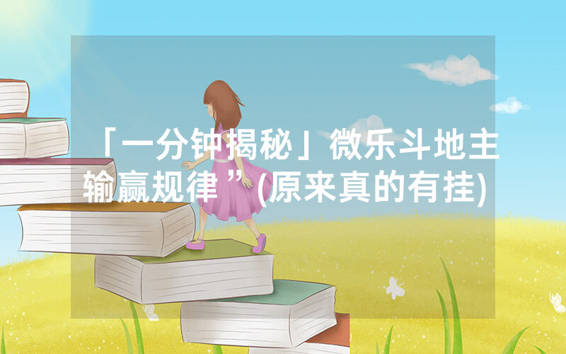 「一分钟揭秘」微乐斗地主输赢规律”(原来真的有挂)