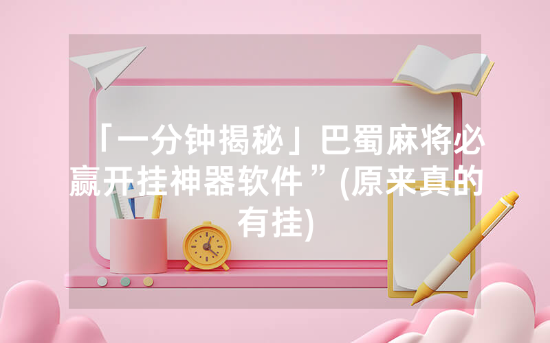 「一分钟揭秘」巴蜀麻将必赢开挂神器软件”(原来真的有挂)