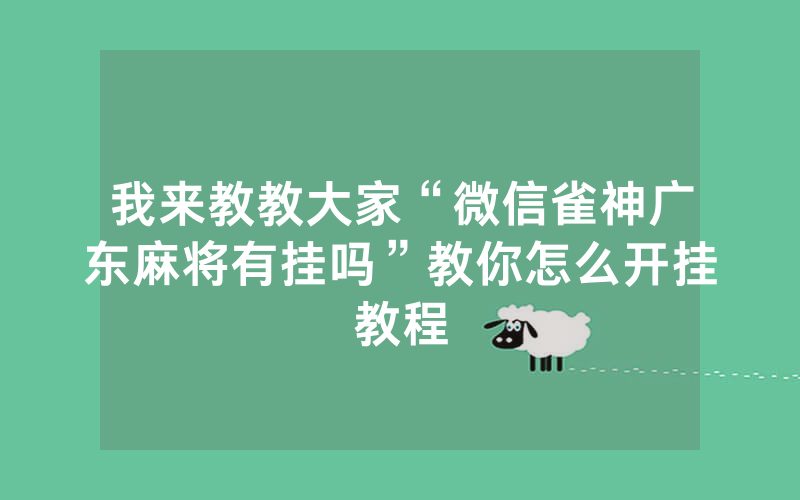 我来教教大家“微信雀神广东麻将有挂吗”教你怎么开挂教程