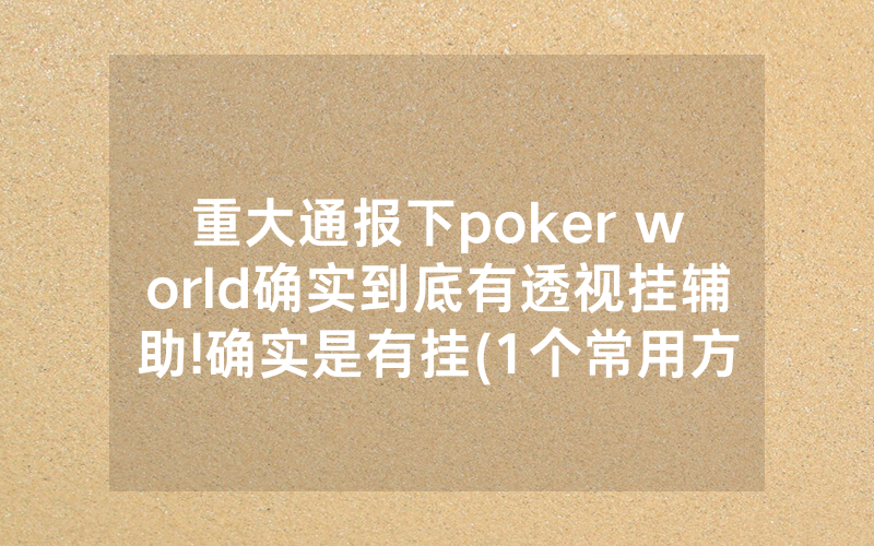 重大通报下poker world确实到底有透视挂辅助!确实是有挂(1个常用方法)