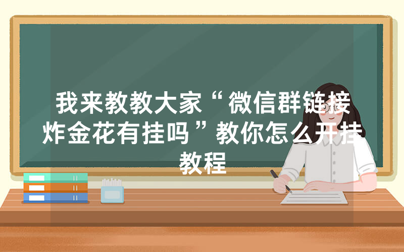 我来教教大家“微信群链接炸金花有挂吗”教你怎么开挂教程