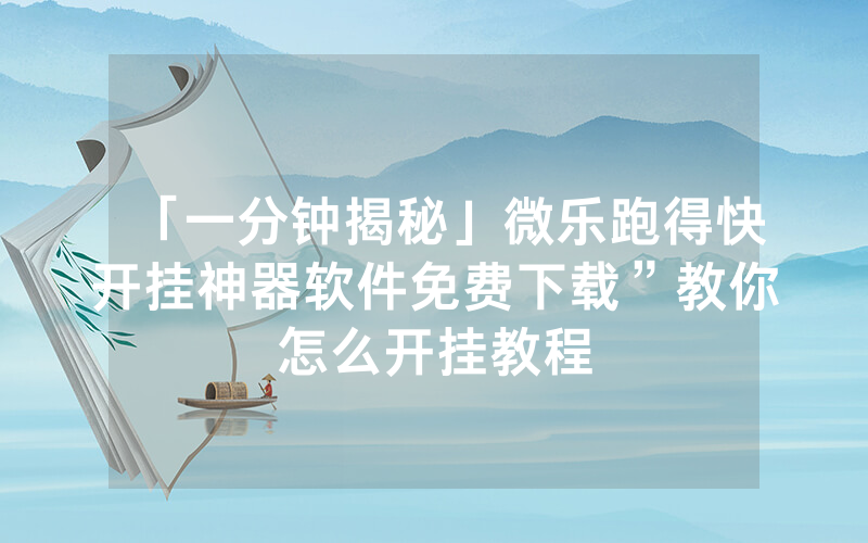 「一分钟揭秘」微乐跑得快开挂神器软件免费下载”教你怎么开挂教程