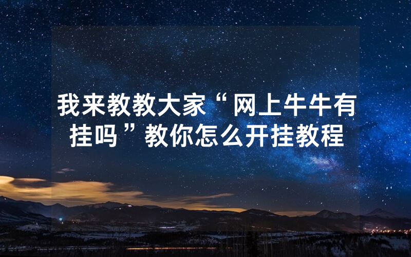 我来教教大家“网上牛牛有挂吗”教你怎么开挂教程