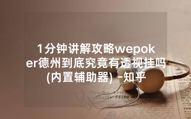1分钟讲解攻略wepoker德州到底究竟有透视挂吗(内置辅助器) -知乎