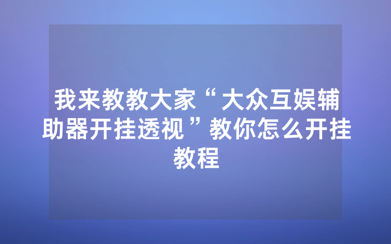 我来教教大家“大众互娱辅助器开挂透视”教你怎么开挂教程