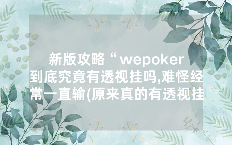 新版攻略“wepoker到底究竟有透视挂吗,难怪经常一直输(原来真的有透视挂)