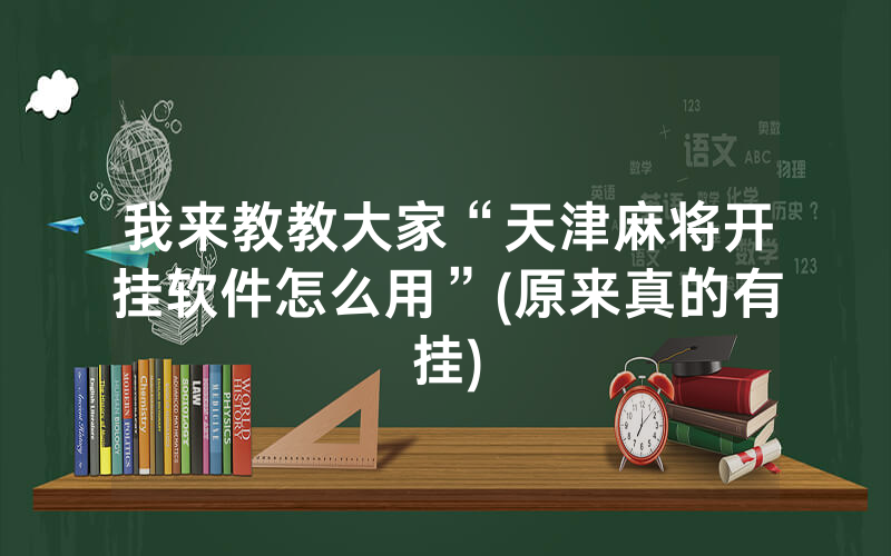 我来教教大家“天津麻将开挂软件怎么用”(原来真的有挂)