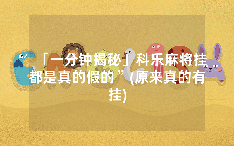「一分钟揭秘」科乐麻将挂都是真的假的”(原来真的有挂)