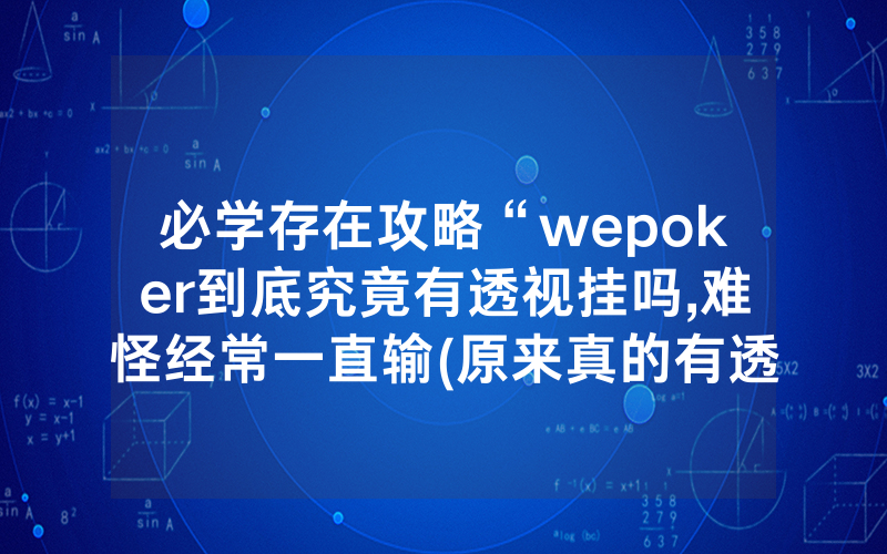 必学存在攻略“wepoker到底究竟有透视挂吗,难怪经常一直输(原来真的有透视挂)