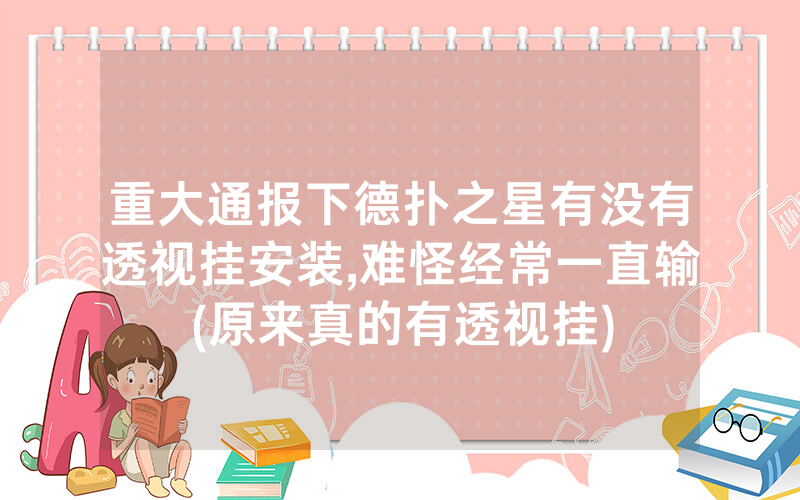 重大通报下德扑之星有没有透视挂安装,难怪经常一直输(原来真的有透视挂)