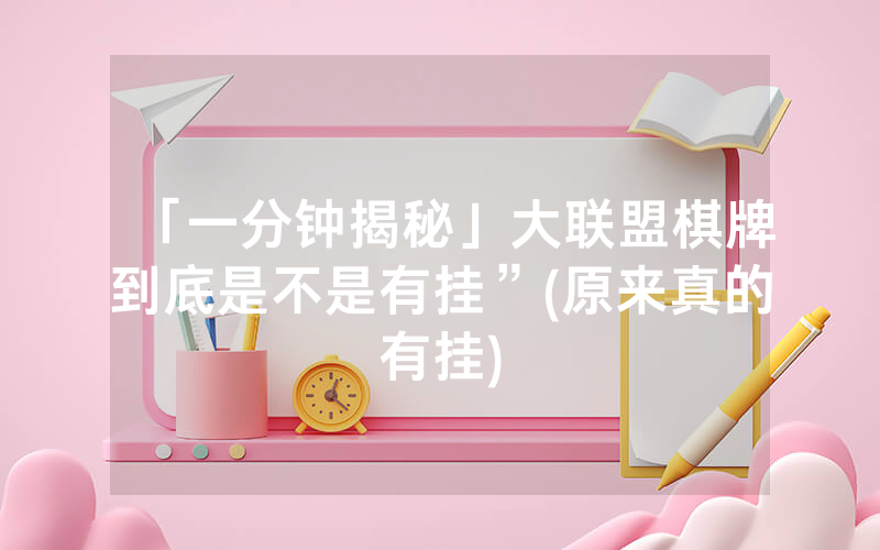 「一分钟揭秘」大联盟棋牌到底是不是有挂”(原来真的有挂)