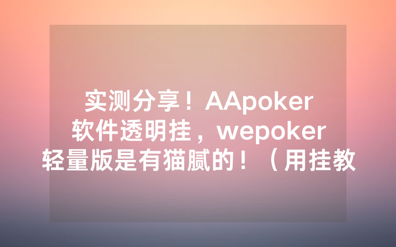 实测分享！AApoker软件透明挂，wepoker轻量版是有猫腻的！（用挂教程）