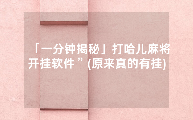 「一分钟揭秘」打哈儿麻将开挂软件”(原来真的有挂)