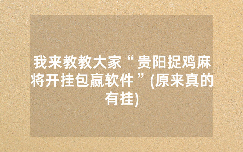 我来教教大家“贵阳捉鸡麻将开挂包赢软件”(原来真的有挂)