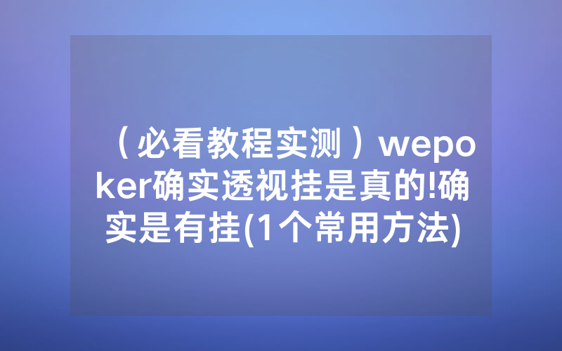 （必看教程实测）wepoker确实透视挂是真的!确实是有挂(1个常用方法)