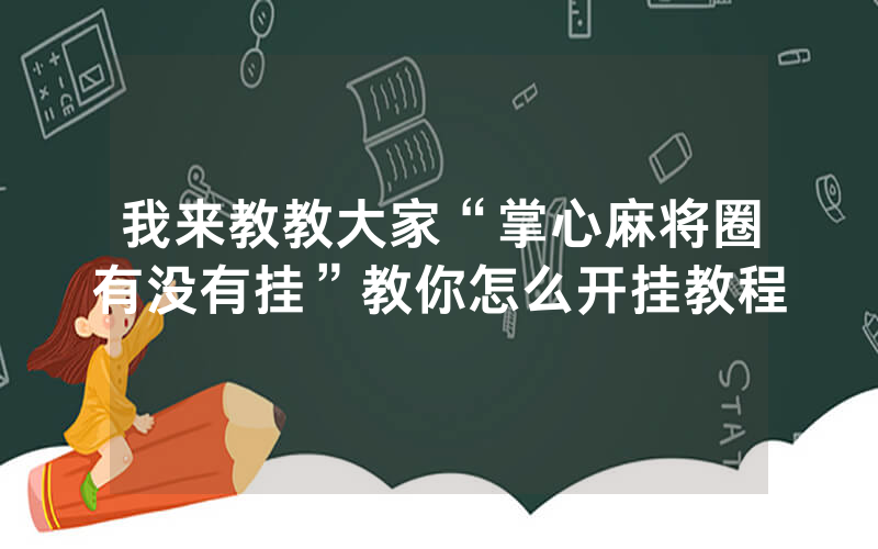 我来教教大家“掌心麻将圈有没有挂”教你怎么开挂教程