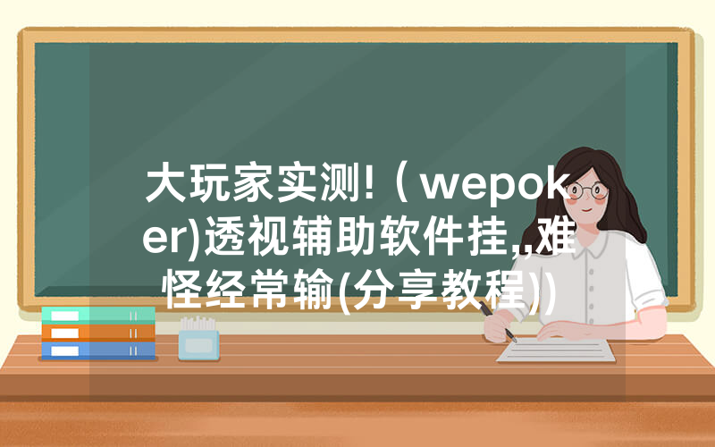 大玩家实测!（wepoker)透视辅助软件挂,,难怪经常输(分享教程))