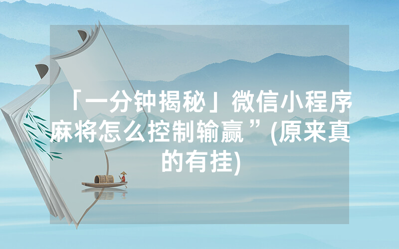 「一分钟揭秘」微信小程序麻将怎么控制输赢”(原来真的有挂)