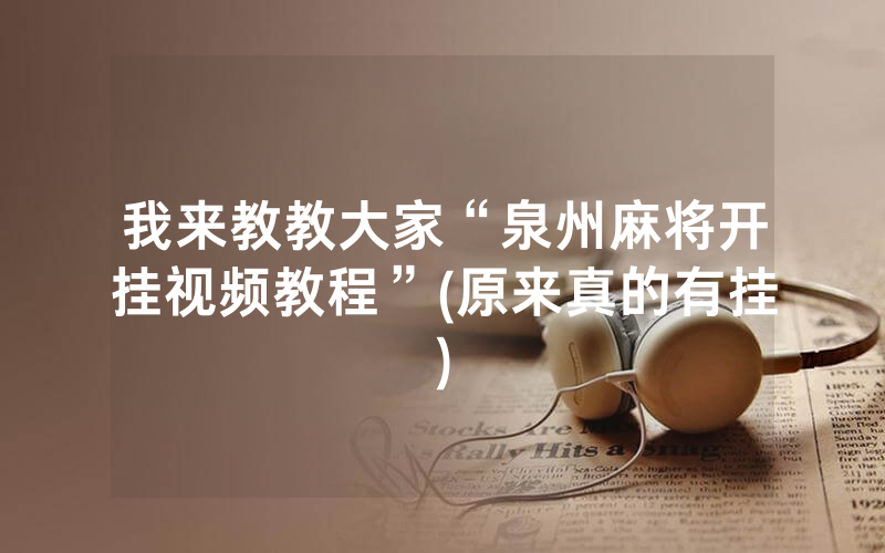 我来教教大家“泉州麻将开挂视频教程”(原来真的有挂)