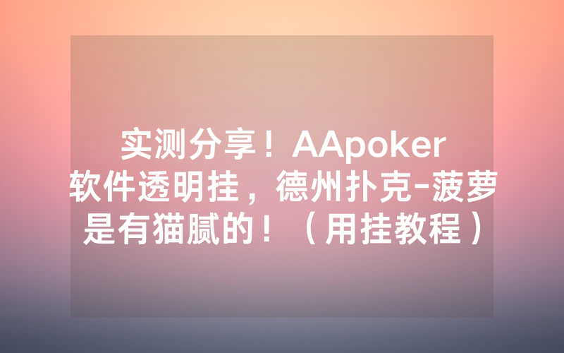 实测分享！AApoker软件透明挂，德州扑克-菠萝是有猫腻的！（用挂教程）