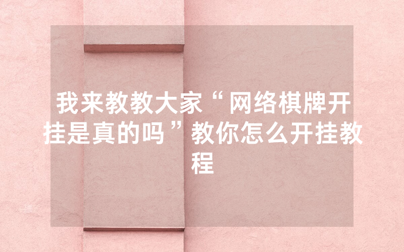 我来教教大家“网络棋牌开挂是真的吗”教你怎么开挂教程