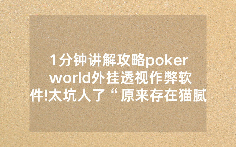 1分钟讲解攻略poker world外挂透视作弊软件!太坑人了“原来存在猫腻-知乎